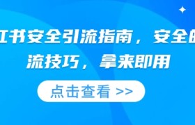 小红书安全引流指南，安全的引流技巧，拿来即用