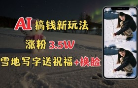冬季搞钱新玩法，雪地写字表白送祝福、换脸，用免费AI手把手教你制作，轻松涨粉3.5w，接单到手软