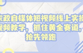 家政自媒体短视频线上实操视频教学，抓住黄金赛道，抢先领跑!