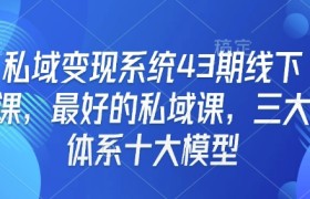 私域变现系统43期线下课，最好的私域课，三大体系十大模型