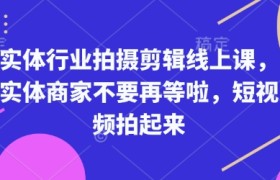 实体行业拍摄剪辑线上课，实体商家不要再等啦，短视频拍起来