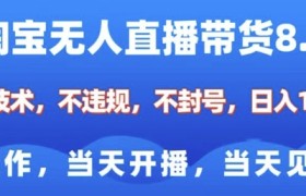 淘宝无人直播带货8.0，全新技术，不违规，不封号，纯小白易操作，当天开播，当天见收益，日入多张
