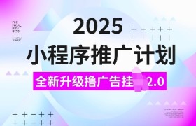 2025小程序推广计划，全新升级撸广告挂JI2.0玩法，日入多张，小白可做