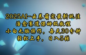2025AI云养萌宠最新玩法，治愈赛道保姆级教程，小白无脑操作，每天30分钟，轻松上手，日入5张