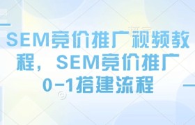 SEM竞价推广视频教程，SEM竞价推广0-1搭建流程