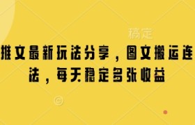 小说推文最新玩法分享，图文搬运连怼玩法，每天稳定多张收益