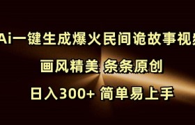 Ai一键生成爆火民间诡故事视频 画风精美 条条原创 日入300+ 简单易上手