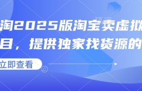 小淘2025版淘宝卖虚拟产品项目，提供独家找货源的方法