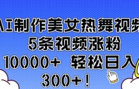 AI制作美女热舞视频 5条视频涨粉10000+ 轻松日入3张