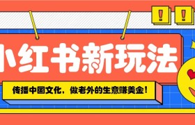 小红书流量新玩法，传播中国传统文化的同时，做老外的生意赚美金！