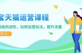 淘宝天猫运营课程，覆盖基础到进阶，玩转运营玩法，提升流量