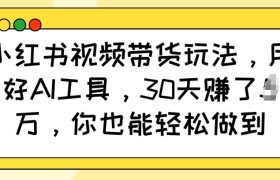 小红书视频带货玩法，用好AI工具，30天收益过W，你也能轻松做到