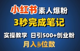 首推：小红书素人爆粉，3秒完成笔记，日引500+月入过W