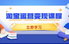 淘宝运营变现课程，涵盖店铺运营、推广、数据分析，助力商家提升