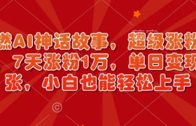 超燃AI神话故事，超级涨粉赛道，7天涨粉1万，单日变现多张，小白也能轻松上手（附详细教程）