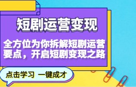 短剧运营变现，全方位为你拆解短剧运营要点，开启短剧变现之路