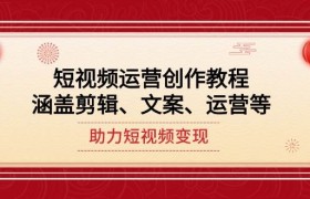 短视频运营创作教程，涵盖剪辑、文案、运营等，助力短视频变现
