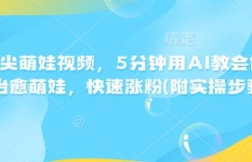 AI指尖萌娃视频，5分钟用AI教会你制作治愈萌娃，快速涨粉(附实操步骤)