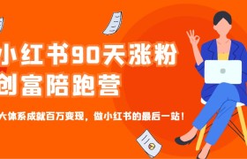 小红书90天涨粉创富陪跑营，三大体系成就百万变现，做小红书的最后一站！