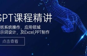 GPT课程精讲，包括系统操作，应用领域，提示词设计，及Excel，PPT制作