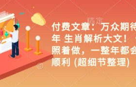 付费文章：万众期待 乙巳年 生肖解析大文！ 你只要照着做，一整年都会财福顺利 (超细节整理)