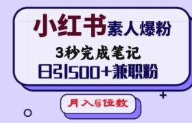 小红书素人爆粉，3秒完成笔记，日引500+兼职粉，月入5位数