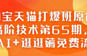 淘宝天猫打爆班原创高阶技术第65期，AI+逛逛薅免费流