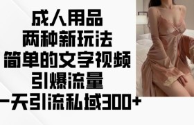 成人用品两种新玩法，简单的文字视频引爆流量，一天引流私域300+