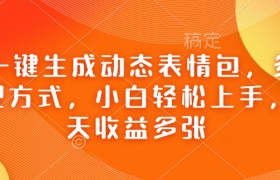 Ai一键生成动态表情包，多种变现方式，小白轻松上手，一天收益多张