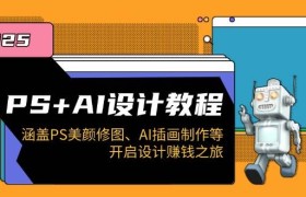 PS+AI设计教程：涵盖PS美颜修图、AI插画制作等，开启设计赚钱之旅