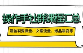 操盘手社群课程汇总，涵盖裂变操盘、文案流量、爆品裂变等多方面内容