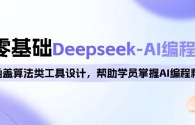 0基础Deepseek-AI编程班，涵盖算法类工具设计，帮助学员掌握AI编程精髓