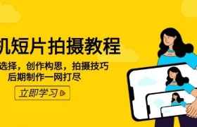手机短片拍摄教程：设备选择，创作构思，拍摄技巧，后期制作一网打尽