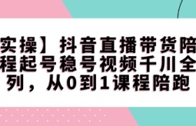 【实操】抖音直播带货陪跑课程起号稳号视频千川全系列，从0到1课程陪跑