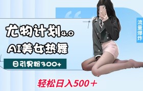 尤物计划4.0，AI美女热舞引爆流量，不限流不封号，轻松月入一万+