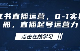 小红书直播运营，0-1实操手册，直播起号运营力
