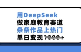 用DeepSeek做家庭教育赛道，条条作品上热门，单日变现多张