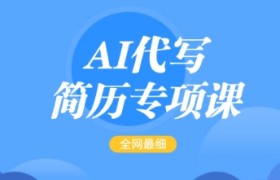 AI代写简历专项课，全网最全面的最简单的简历修改教程，一单15-50元，首月盈利5000+