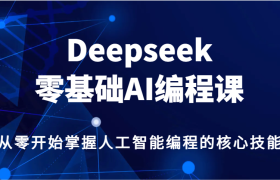 Deepseek零基础AI编程课，从零开始掌握人工智能编程的核心技能！