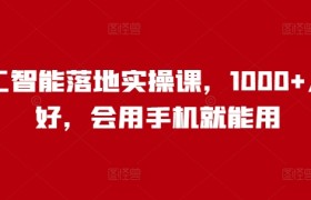 人工智能落地实操课，1000+人说好，会用手机就能用