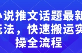 小说推文话题最新玩法，快速搬运实操全流程