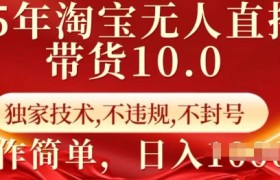 25年淘宝无人直播带货10.0   独家技术，不违规，不封号，操作简单，日入多张【揭秘】