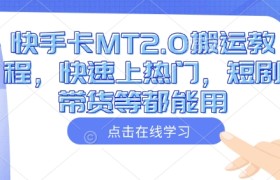 快手卡MT2.0搬运教程，快速上热门，短剧带货等都能用