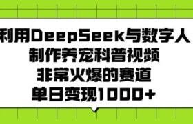 利用DeepSeek与数字人制作养宠科普视频，非常火爆的赛道，单日变现多张