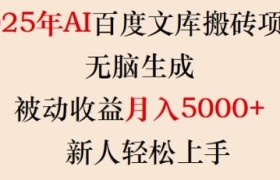 2025年AI百度文库搬砖项目，无脑生成，被动收益月入5k+，新人轻松上手