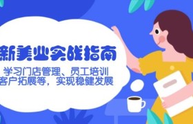 新美业实战指南，学习门店管理、员工培训、客户拓展等，实现稳健发展