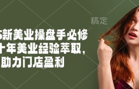 2025新美业操盘手必修课，十年美业经验萃取，助力门店盈利