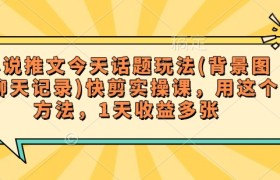 小说推文今天话题玩法(背景图+聊天记录)快剪实操课，用这个方法，1天收益多张