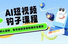 AI短视频钩子课程，企业核心目标、账号选择及矩阵模式全解析