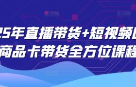 2025年直播带货+短视频图文商品卡带货全方位课程
